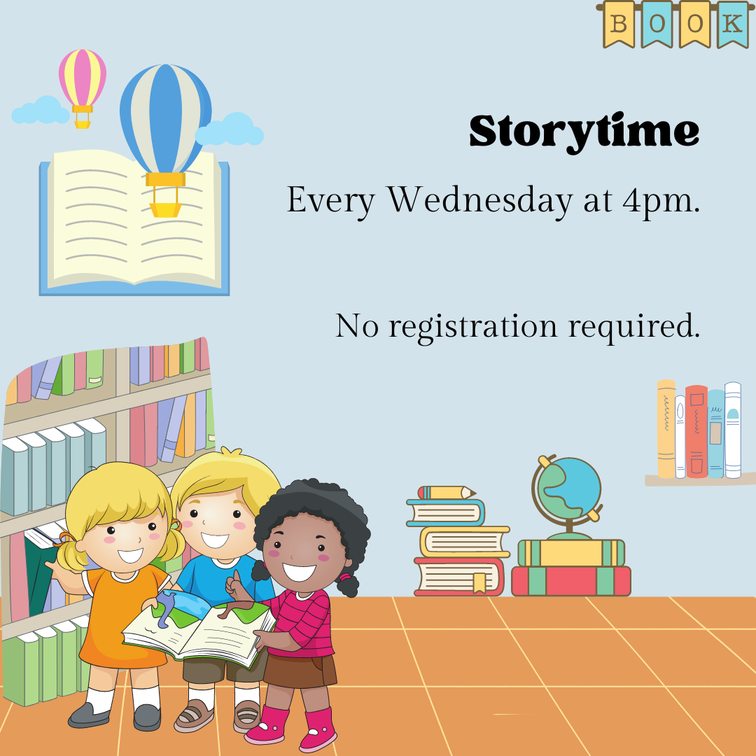 Image is a a flyer with a blue background, children, books, and balloons on it. Text reads "Storytime. Every Wednesday at 4pm. No registration required."