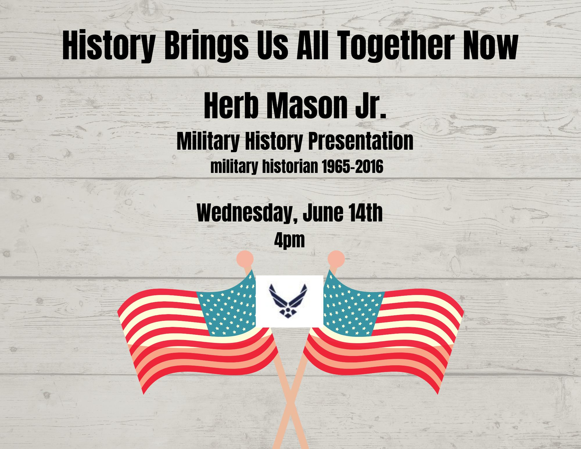 wood plank background with crossed American flags and an air force insignia. Says History Brings Us All Together Now. Herb Mason Jr military historian 1965-2016 wednesday june 14th at 4pm