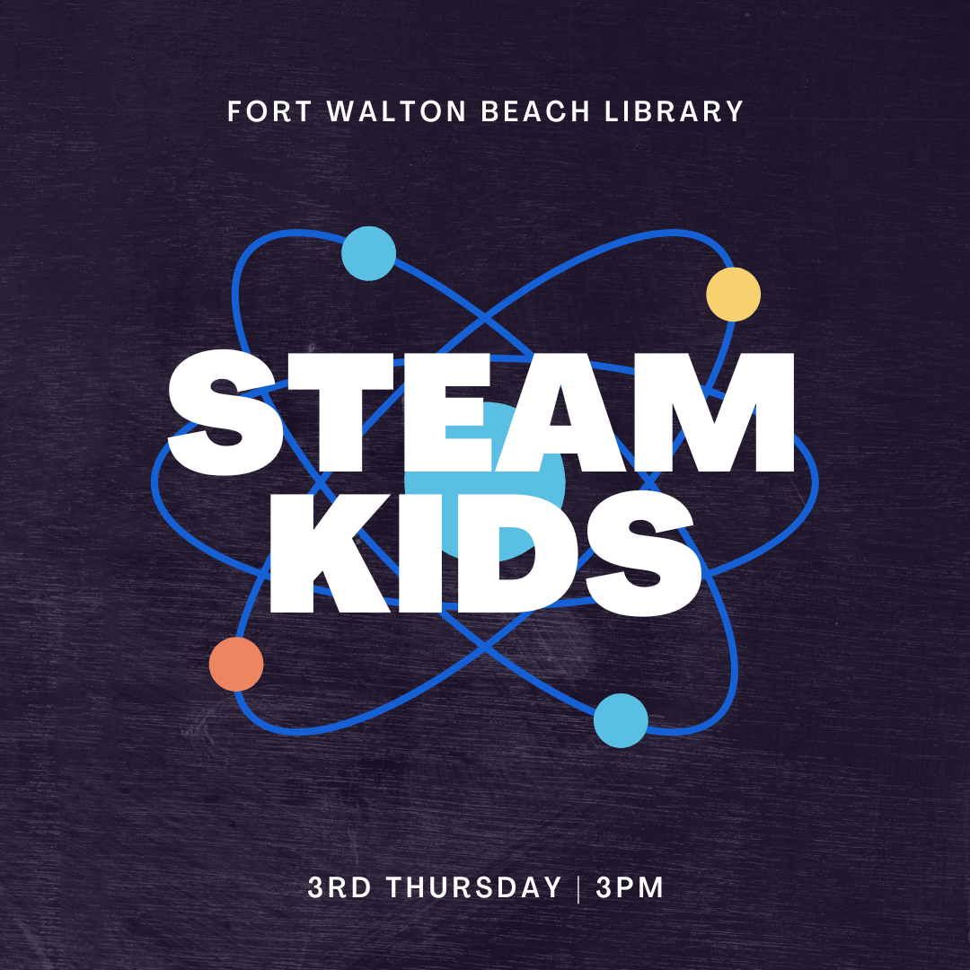Image has a dark background a science image on it. It reads "STEAM Kids. 3rd Thursday. 3pm. Fort Walton Beach Library."