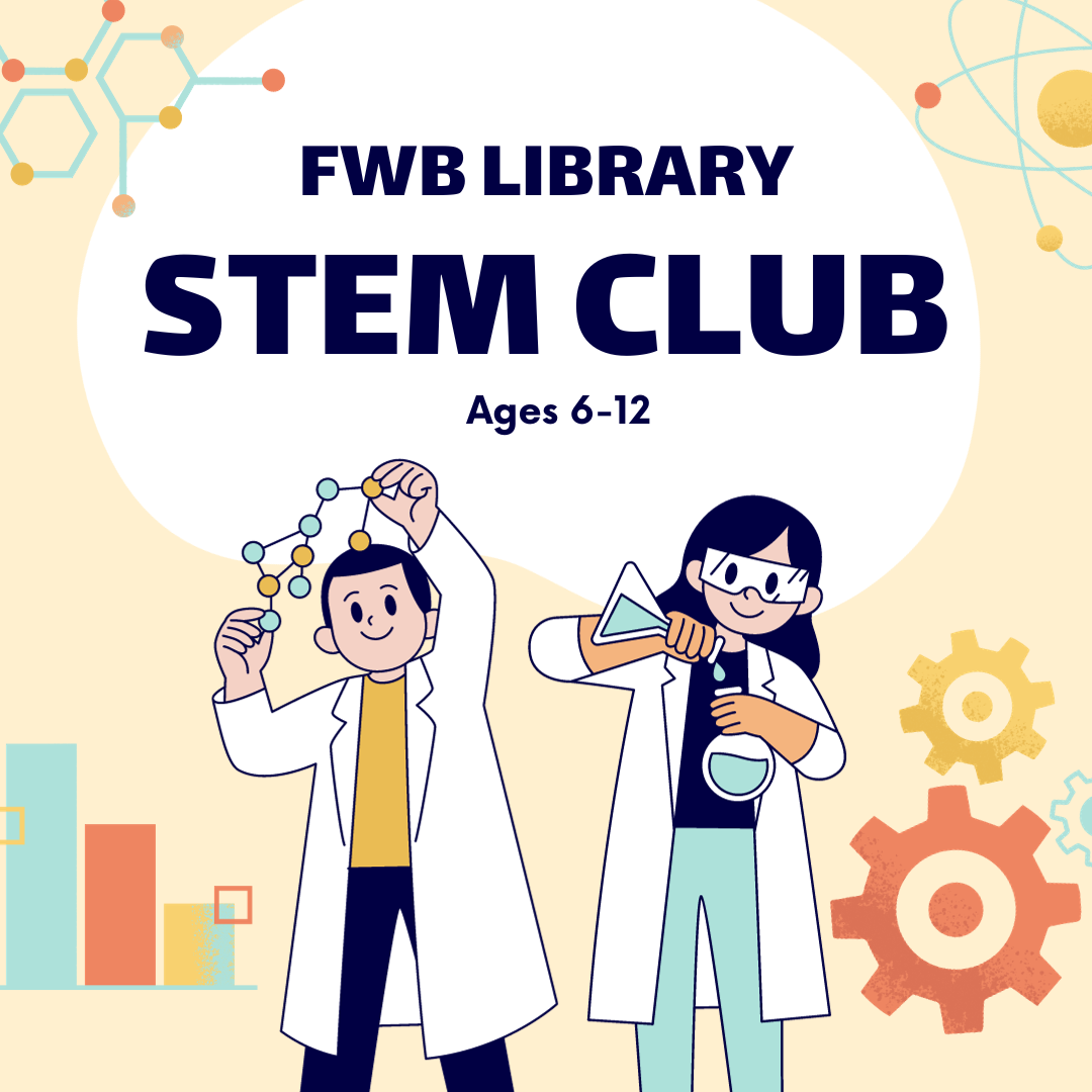 Image has a yellow background with various science symbols and two children in lab coats. It reads "FWB Library. STEM Club. Ages 6-12."