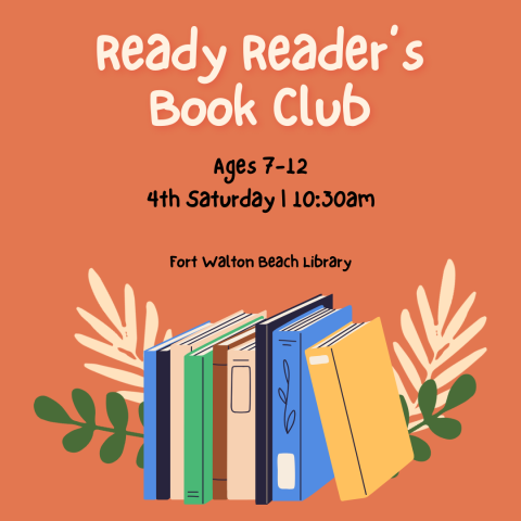 Image has cartoon books at the bottom and reads "Ready Reader's Book Club. Ages 7-12. 4th Saturdays, 10:30am. Fort Walton Beach Library."